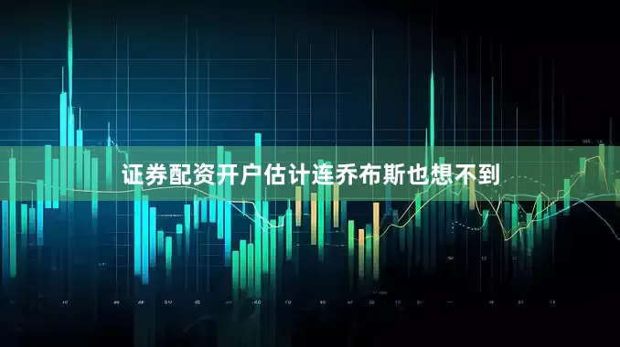 证券配资开户估计连乔布斯也想不到