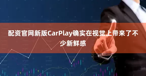 配资官网新版CarPlay确实在视觉上带来了不少新鲜感
