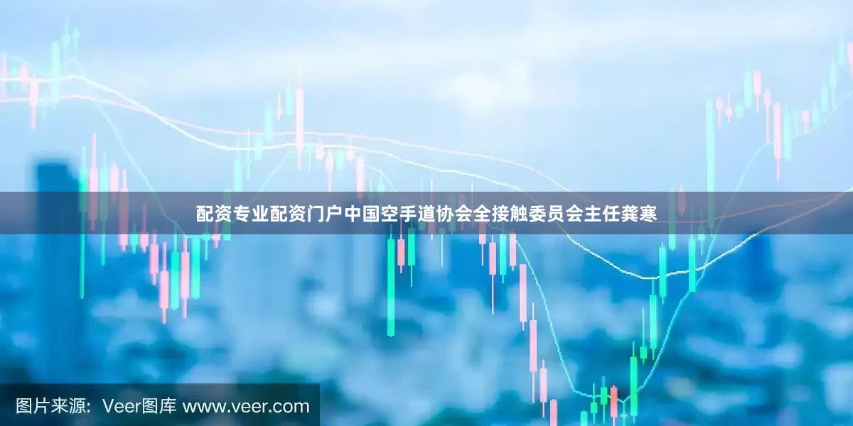配资专业配资门户中国空手道协会全接触委员会主任龚寒