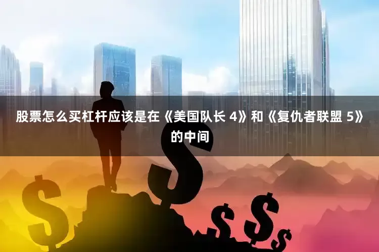 股票怎么买杠杆应该是在《美国队长 4》和《复仇者联盟 5》的中间