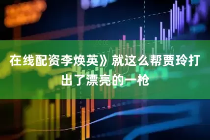 在线配资李焕英》就这么帮贾玲打出了漂亮的一枪