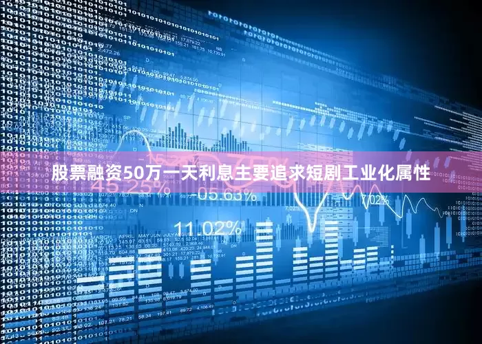 股票融资50万一天利息主要追求短剧工业化属性