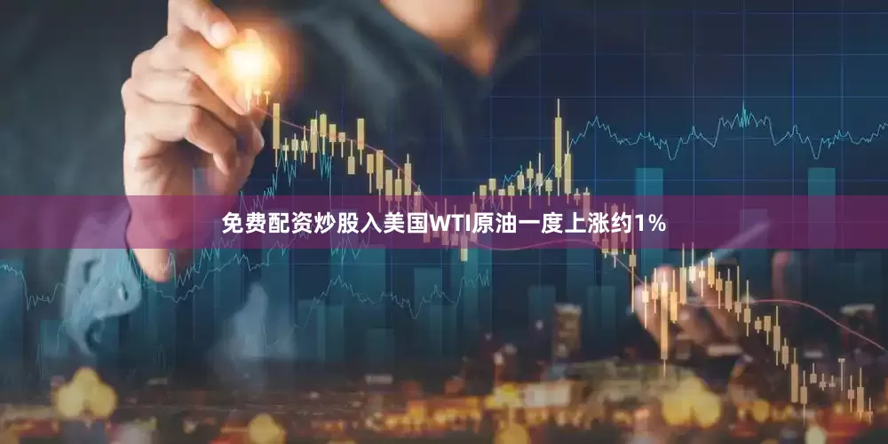 免费配资炒股入美国WTI原油一度上涨约1%