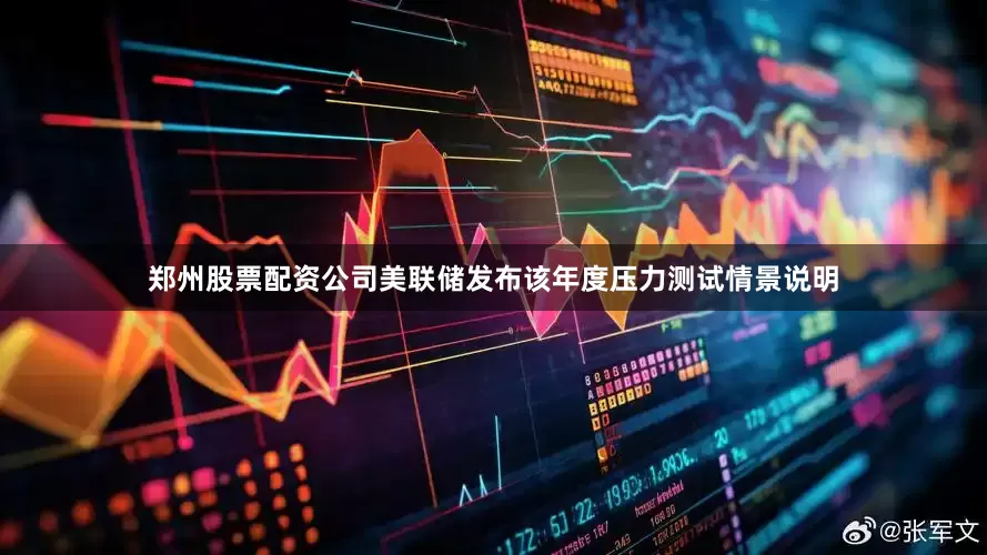 郑州股票配资公司美联储发布该年度压力测试情景说明