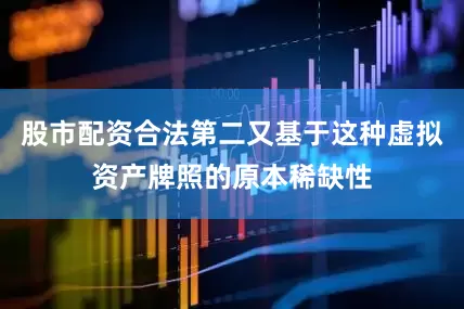 股市配资合法第二又基于这种虚拟资产牌照的原本稀缺性