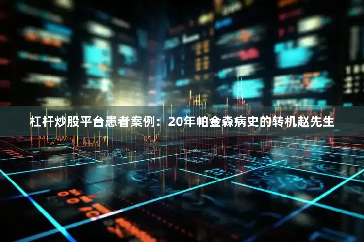 杠杆炒股平台患者案例：20年帕金森病史的转机赵先生