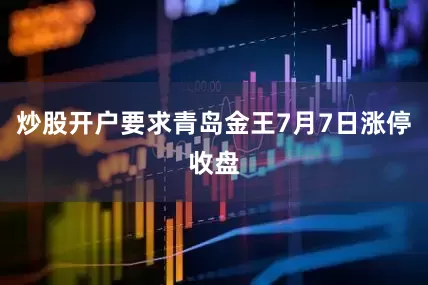 炒股开户要求青岛金王7月7日涨停收盘