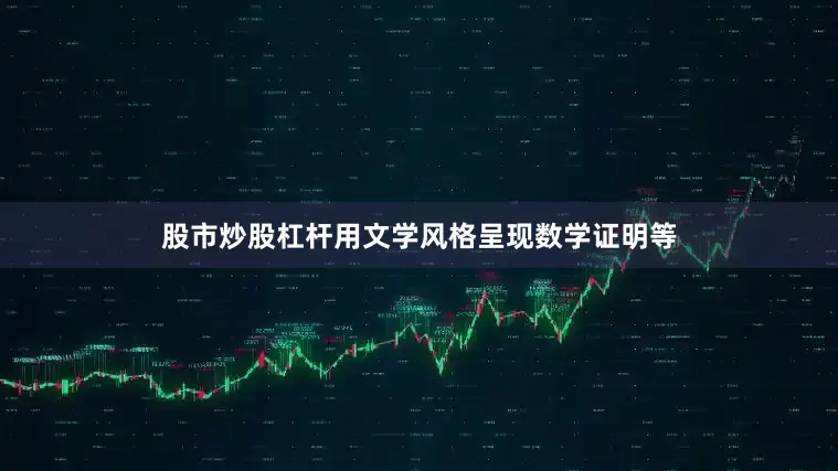 股市炒股杠杆用文学风格呈现数学证明等