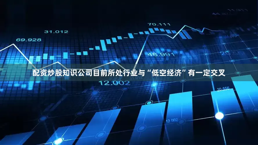 配资炒股知识公司目前所处行业与“低空经济”有一定交叉