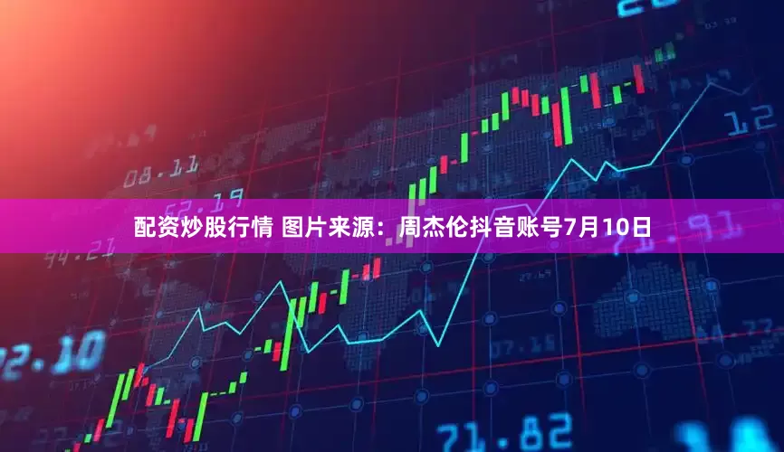 配资炒股行情 图片来源：周杰伦抖音账号　　7月10日