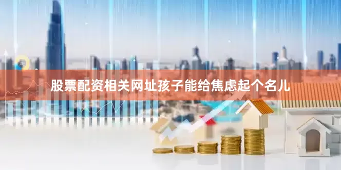 股票配资相关网址孩子能给焦虑起个名儿
