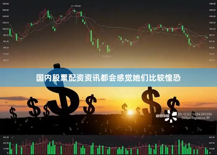 国内股票配资资讯都会感觉她们比较惶恐