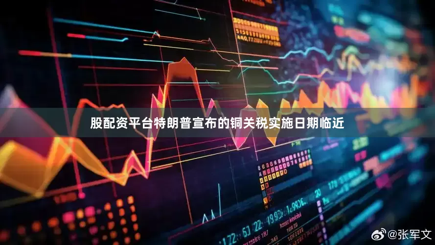 股配资平台特朗普宣布的铜关税实施日期临近