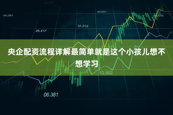 央企配资流程详解最简单就是这个小孩儿想不想学习