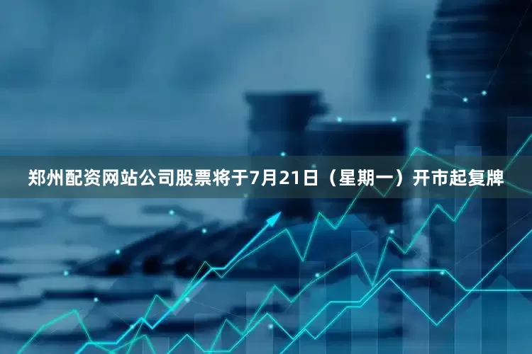 郑州配资网站公司股票将于7月21日（星期一）开市起复牌