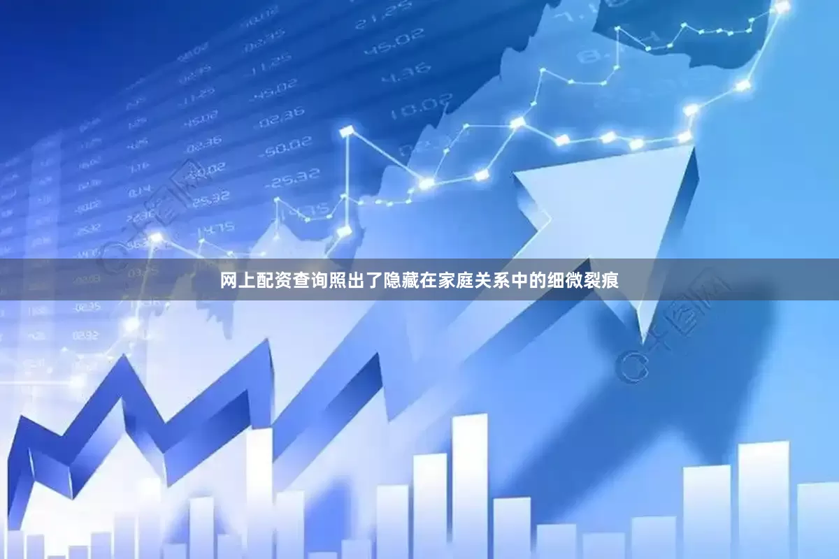网上配资查询照出了隐藏在家庭关系中的细微裂痕