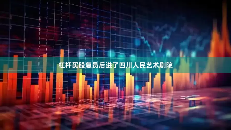 杠杆买股复员后进了四川人民艺术剧院