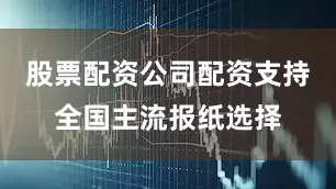 股票配资公司配资支持全国主流报纸选择