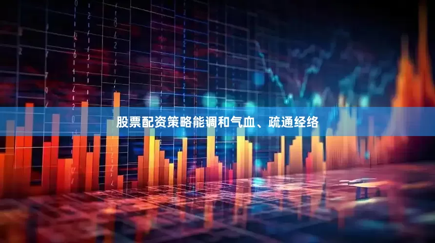 股票配资策略能调和气血、疏通经络