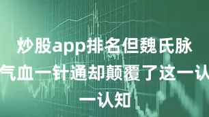 炒股app排名但魏氏脉道气血一针通却颠覆了这一认知