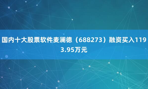 国内十大股票软件麦澜德（688273）融资买入1193.95万元