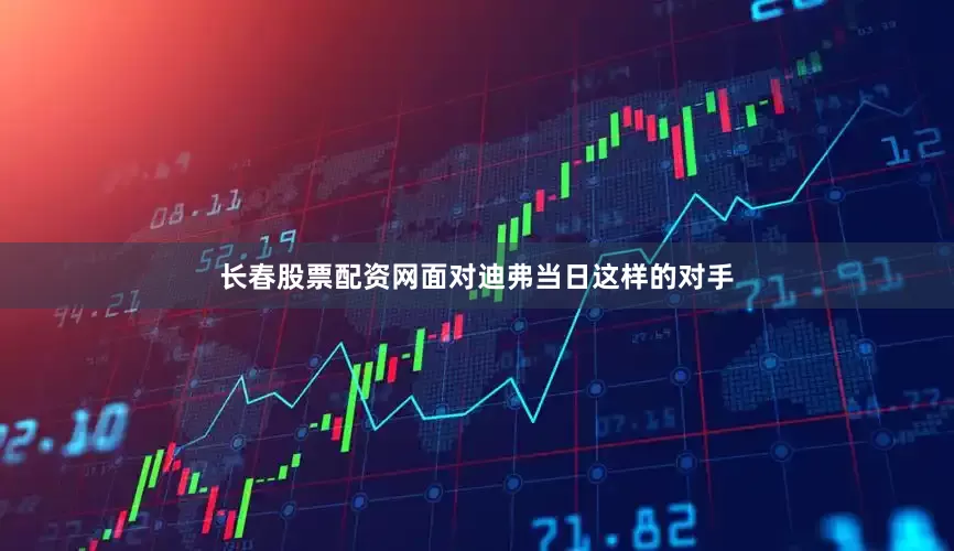 长春股票配资网面对迪弗当日这样的对手