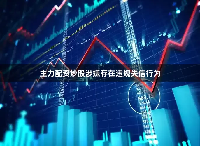主力配资炒股涉嫌存在违规失信行为