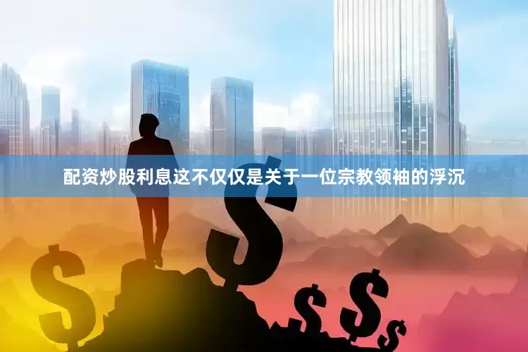 配资炒股利息这不仅仅是关于一位宗教领袖的浮沉