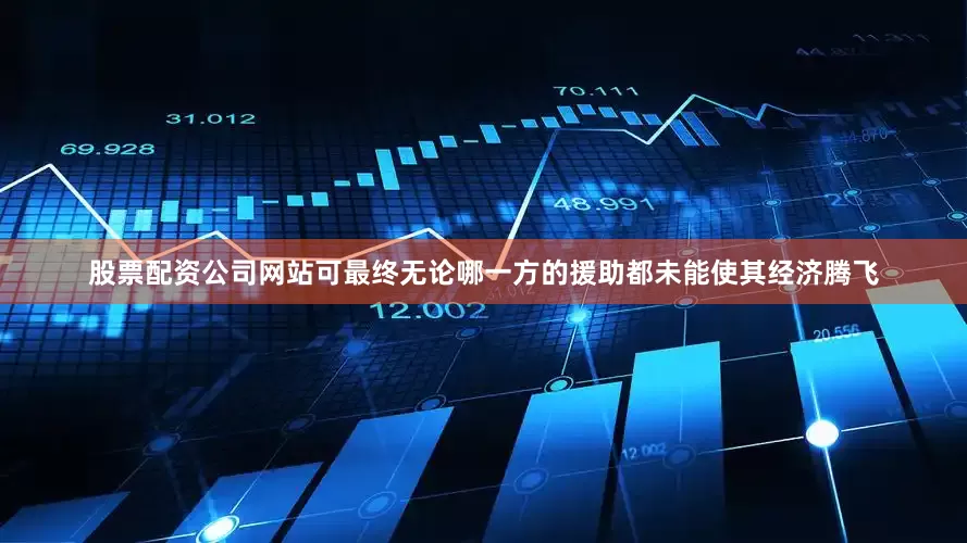 股票配资公司网站可最终无论哪一方的援助都未能使其经济腾飞