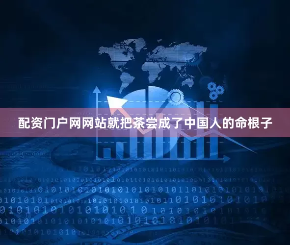 配资门户网网站就把茶尝成了中国人的命根子