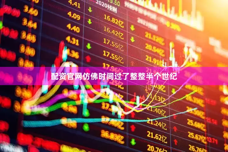配资官网仿佛时间过了整整半个世纪