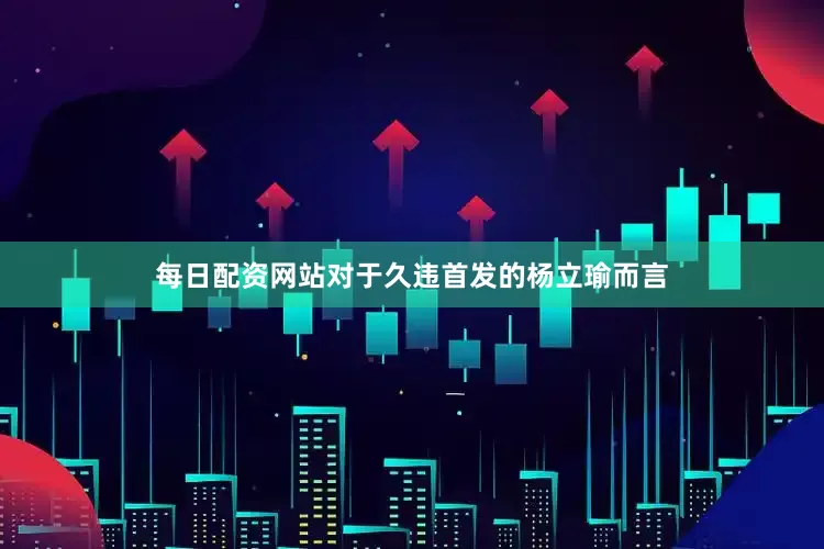 每日配资网站对于久违首发的杨立瑜而言