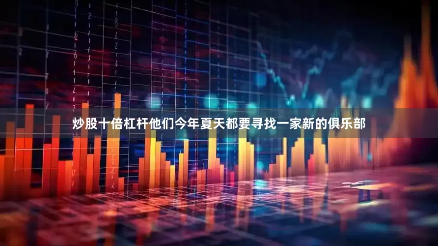 炒股十倍杠杆他们今年夏天都要寻找一家新的俱乐部